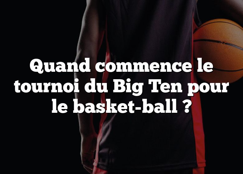 Quand commence le tournoi du Big Ten pour le basket-ball ?